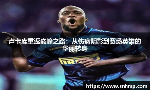 卢卡库重返巅峰之路：从伤病阴影到赛场英雄的华丽转身