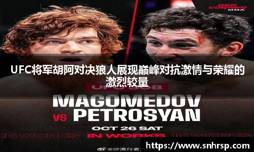 UFC将军胡阿对决狼人展现巅峰对抗激情与荣耀的激烈较量
