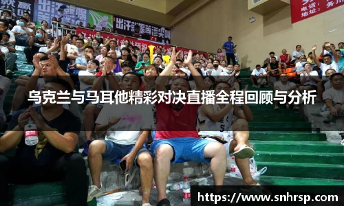 乌克兰与马耳他精彩对决直播全程回顾与分析