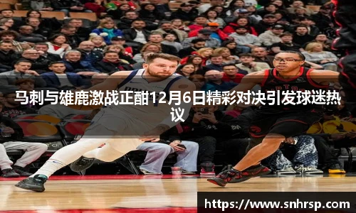 马刺与雄鹿激战正酣12月6日精彩对决引发球迷热议