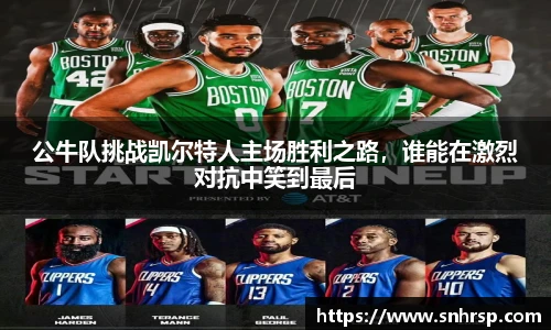 公牛队挑战凯尔特人主场胜利之路，谁能在激烈对抗中笑到最后