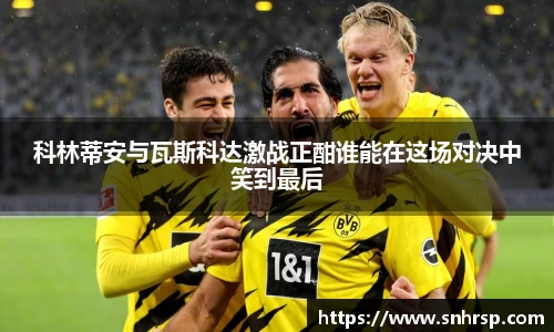 科林蒂安与瓦斯科达激战正酣谁能在这场对决中笑到最后