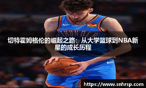 切特霍姆格伦的崛起之路：从大学篮球到NBA新星的成长历程