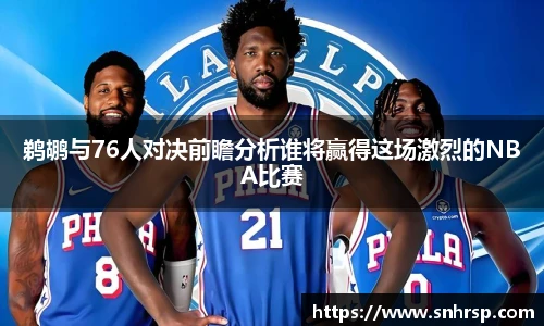 鹈鹕与76人对决前瞻分析谁将赢得这场激烈的NBA比赛