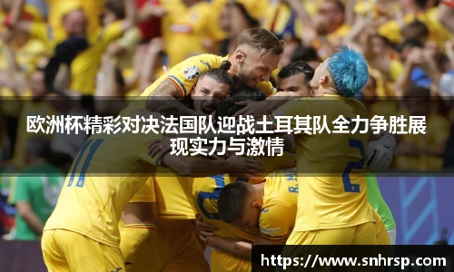 欧洲杯精彩对决法国队迎战土耳其队全力争胜展现实力与激情